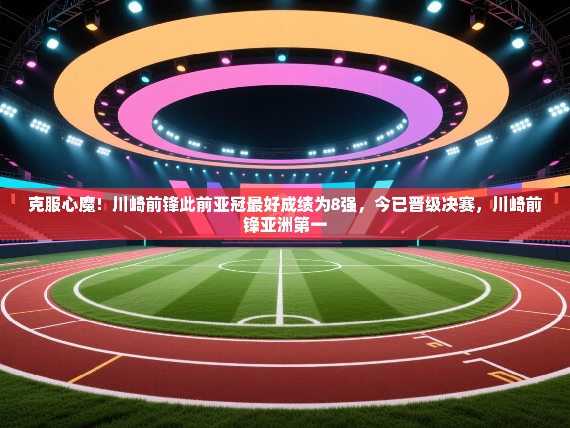 克服心魔！川崎前锋此前亚冠最好成绩为8强，今已晋级决赛，川崎前锋亚洲第一  第1张