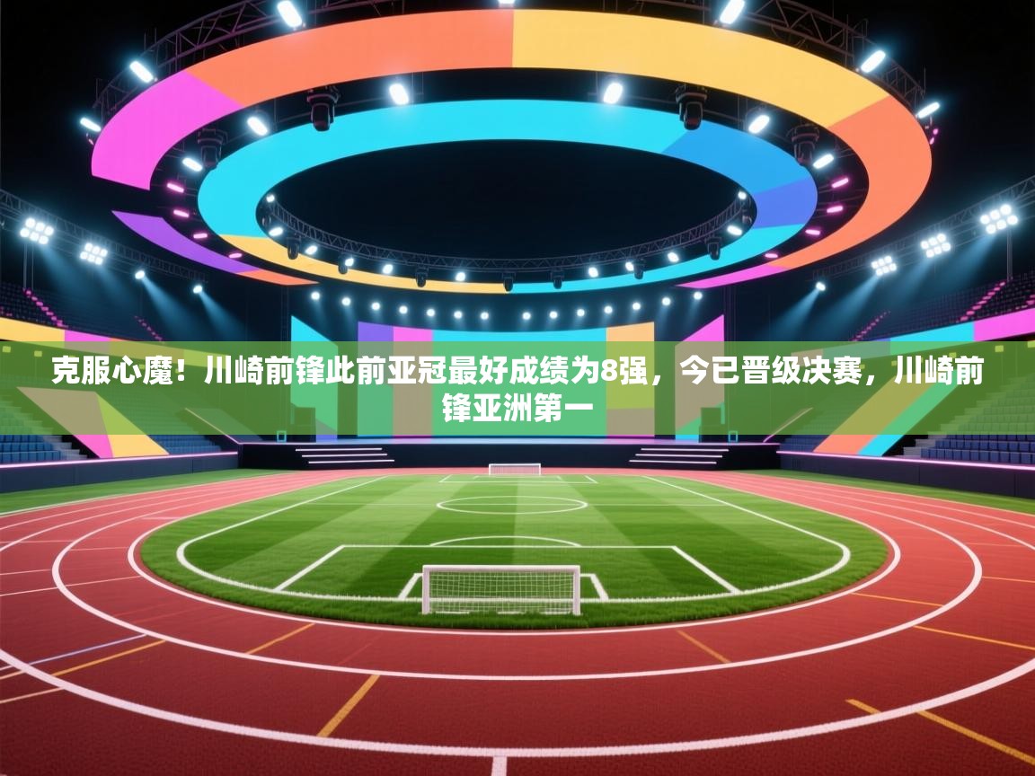 克服心魔！川崎前锋此前亚冠最好成绩为8强，今已晋级决赛，川崎前锋亚洲第一  第2张