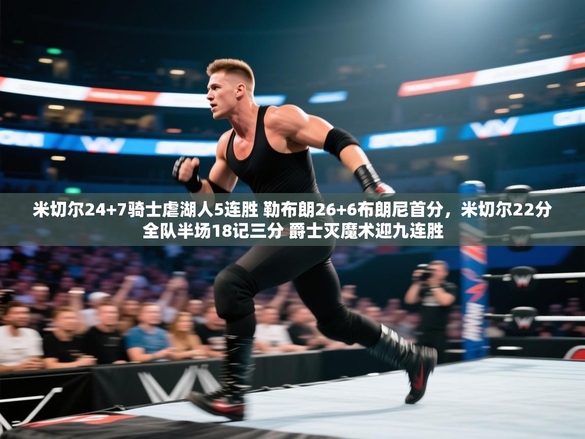 米切尔24+7骑士虐湖人5连胜 勒布朗26+6布朗尼首分，米切尔22分全队半场18记三分 爵士灭魔术迎九连胜