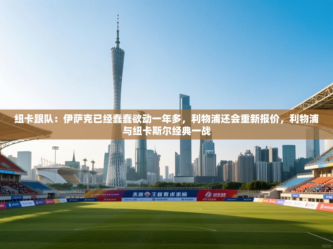 纽卡跟队：伊萨克已经蠢蠢欲动一年多，利物浦还会重新报价，利物浦与纽卡斯尔经典一战