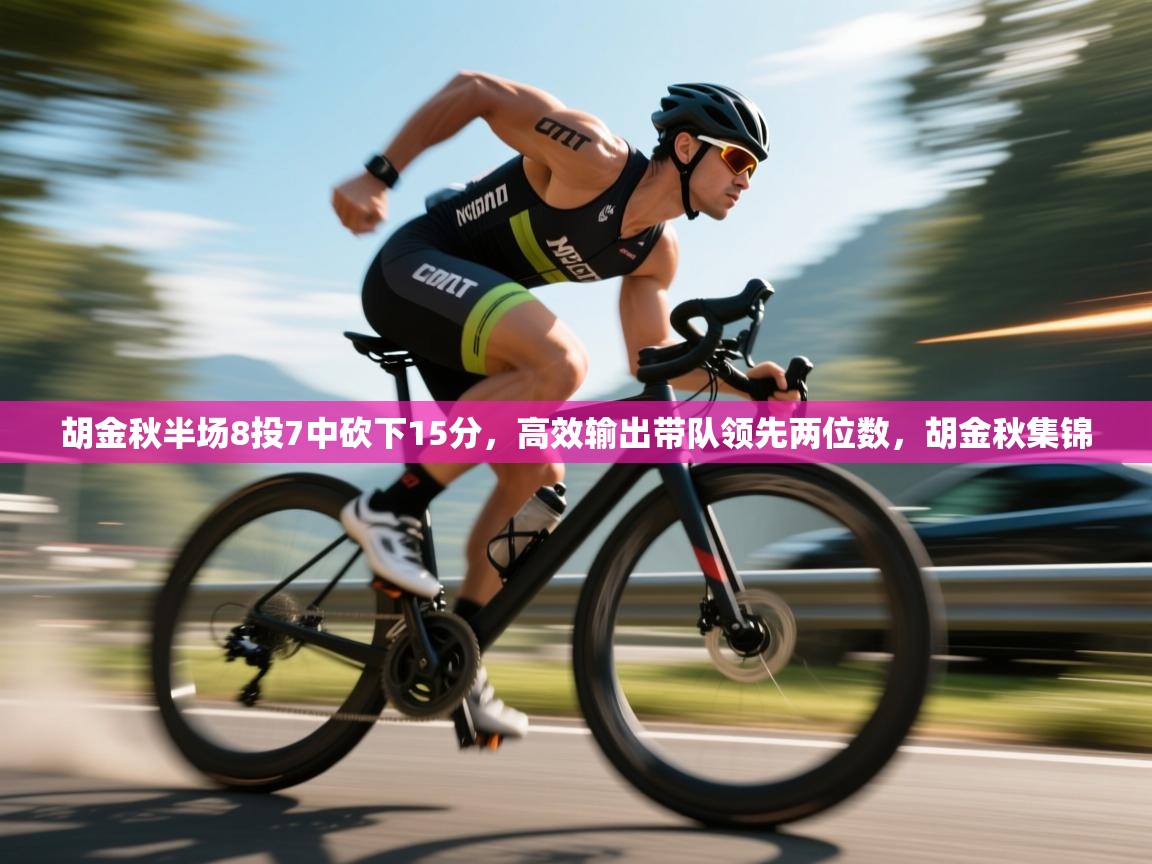 胡金秋半场8投7中砍下15分，高效输出带队领先两位数，胡金秋集锦