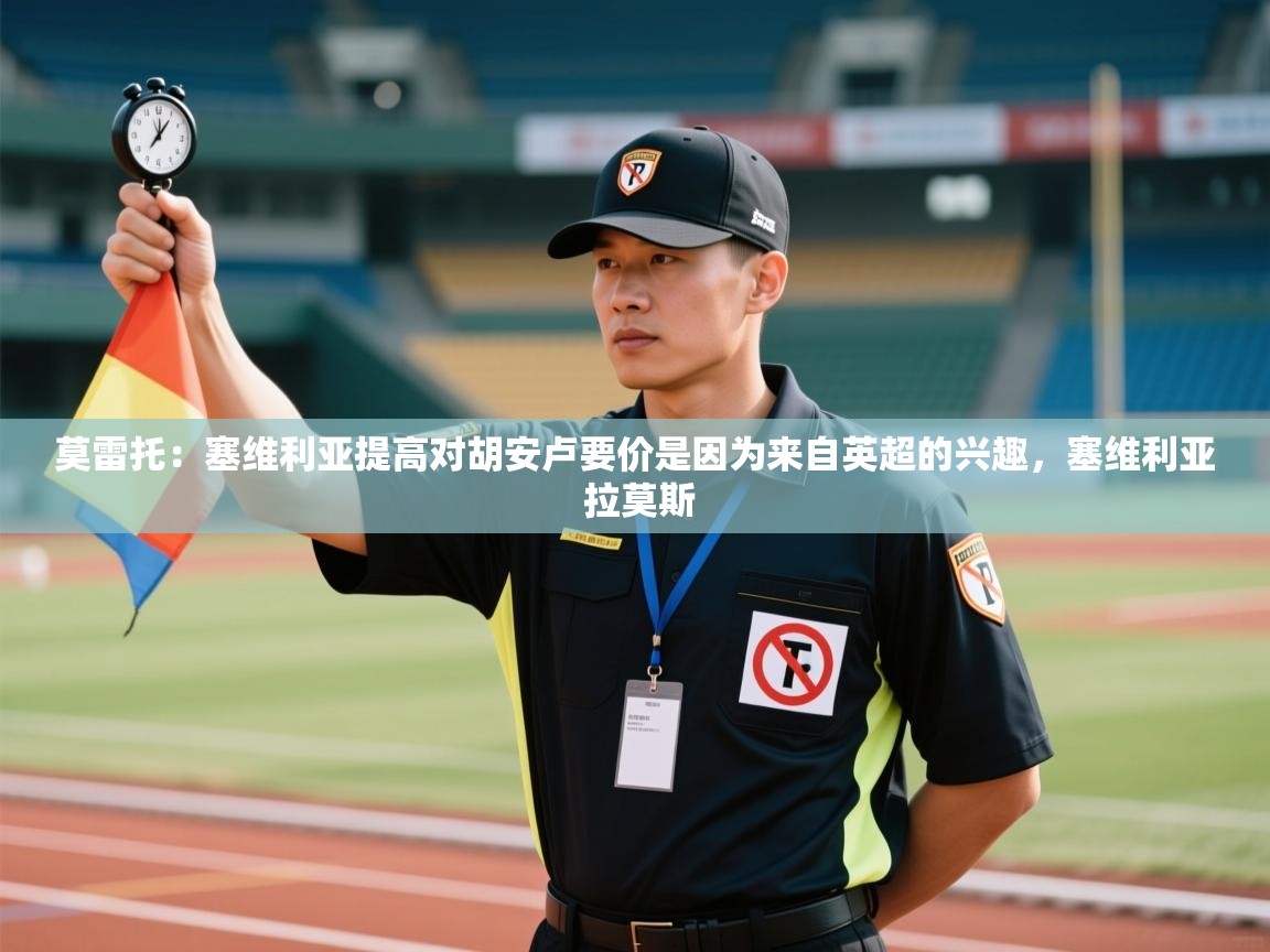 莫雷托：塞维利亚提高对胡安卢要价是因为来自英超的兴趣，塞维利亚 拉莫斯