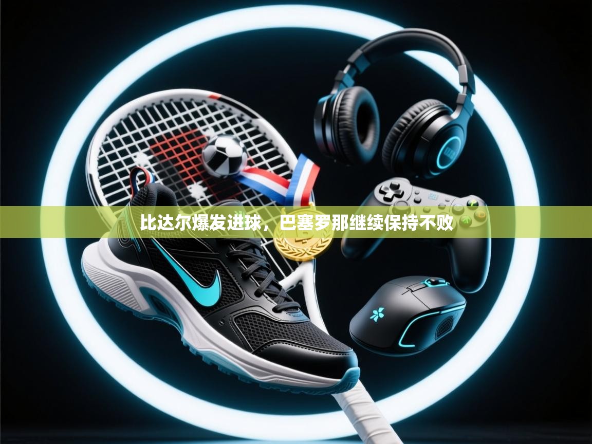 比达尔爆发进球，巴塞罗那继续保持不败