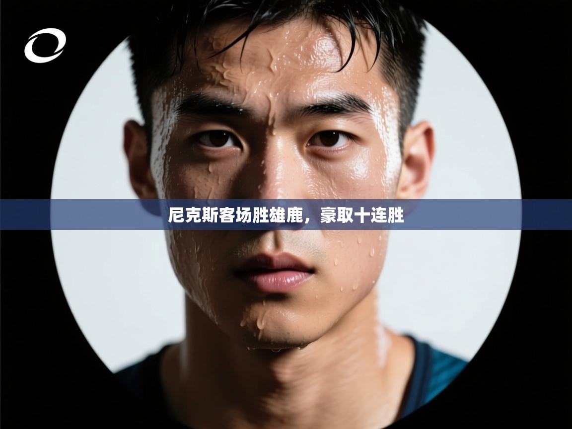 尼克斯客场胜雄鹿，豪取十连胜