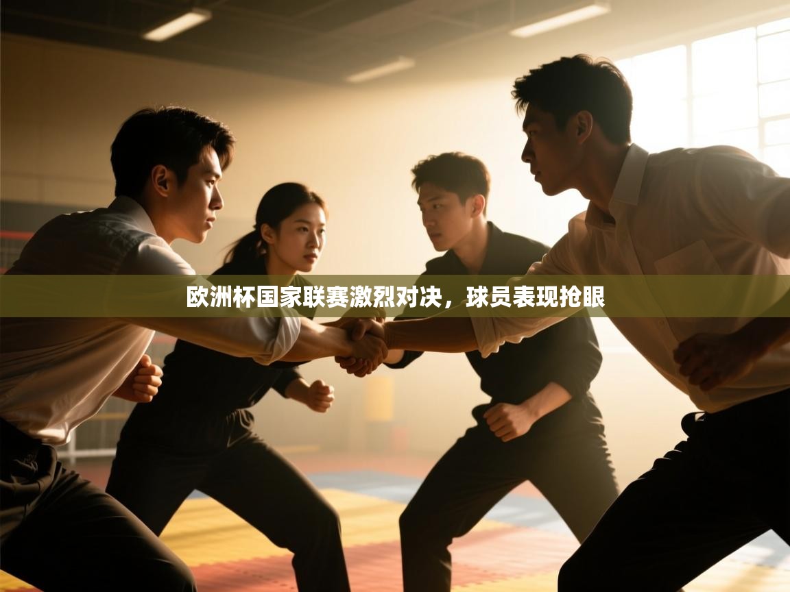 欧洲杯国家联赛激烈对决，球员表现抢眼