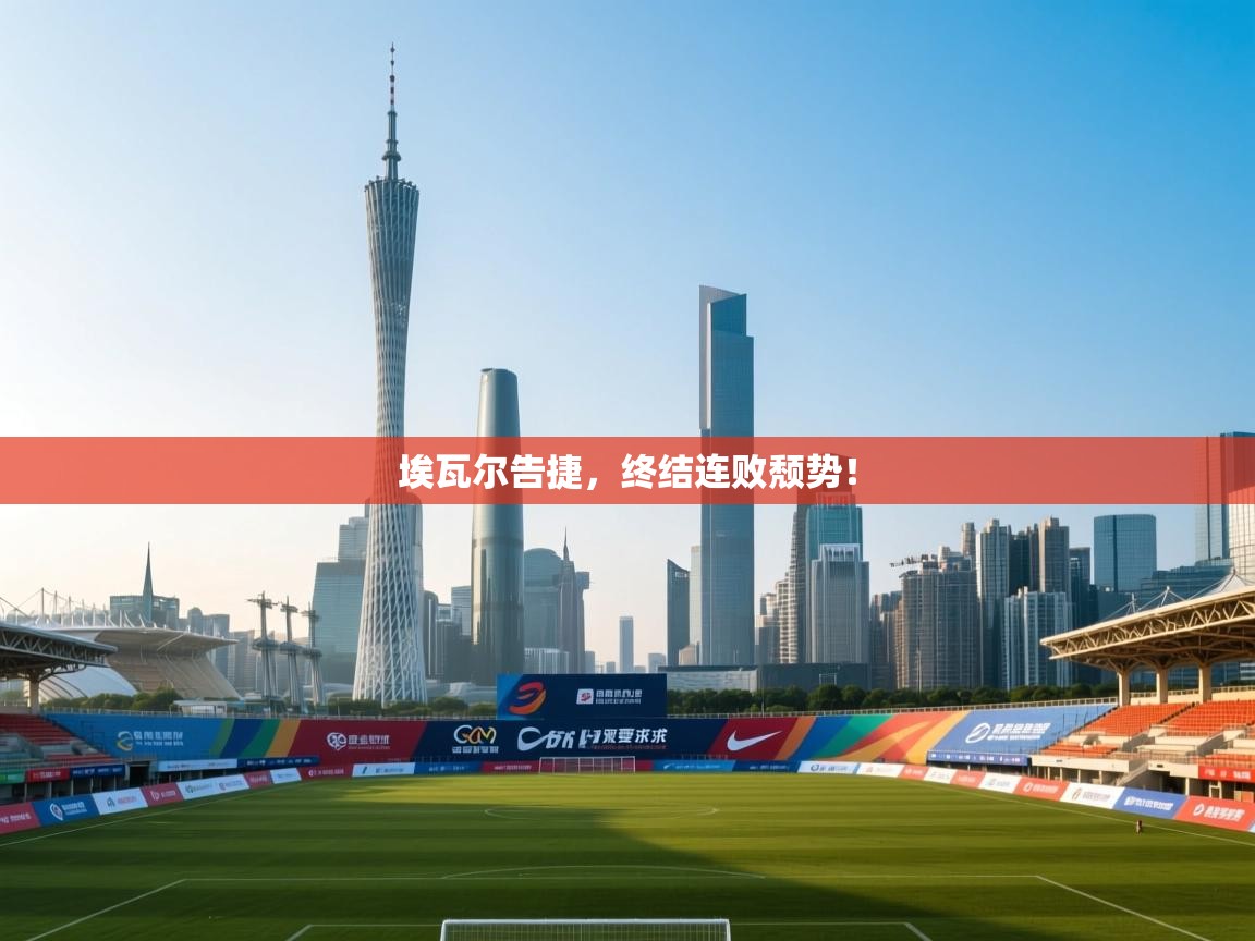 埃瓦尔告捷，终结连败颓势！