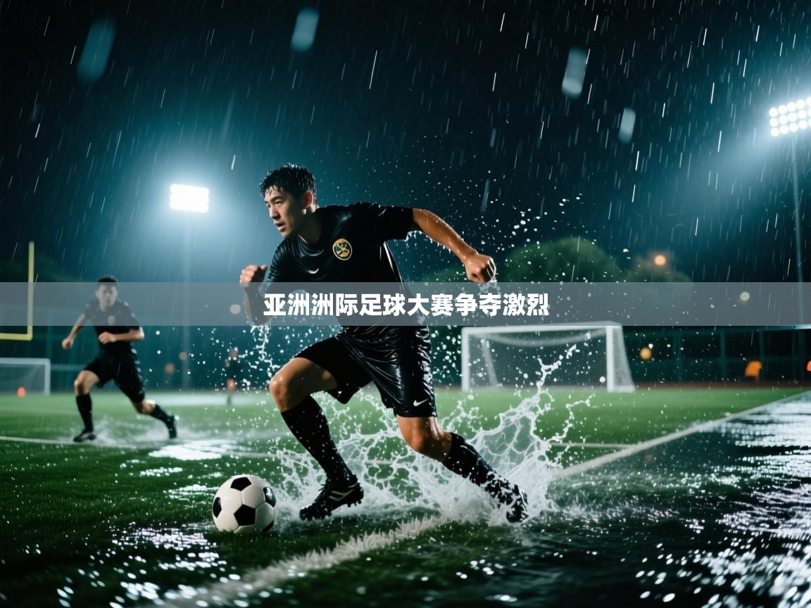 亚洲洲际足球大赛争夺激烈