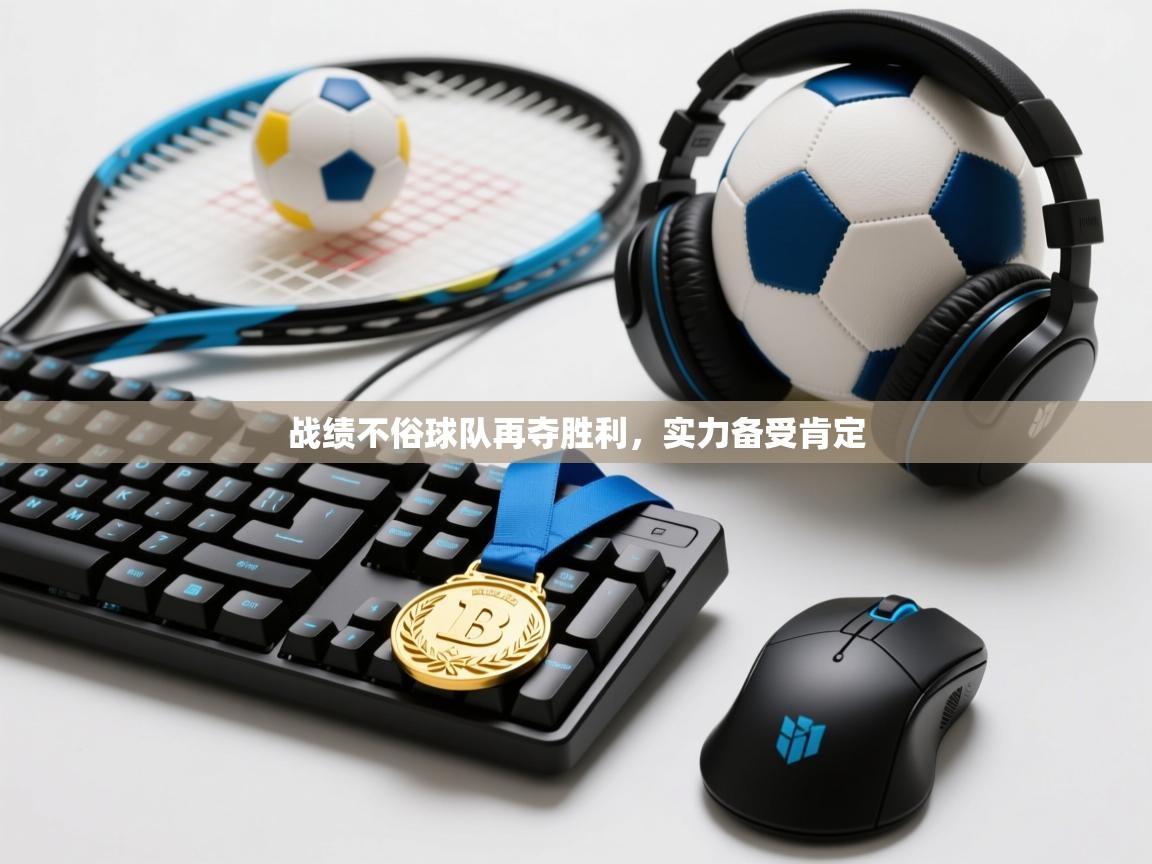 战绩不俗球队再夺胜利，实力备受肯定