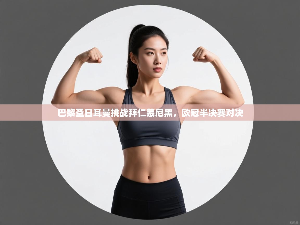 巴黎圣日耳曼挑战拜仁慕尼黑，欧冠半决赛对决