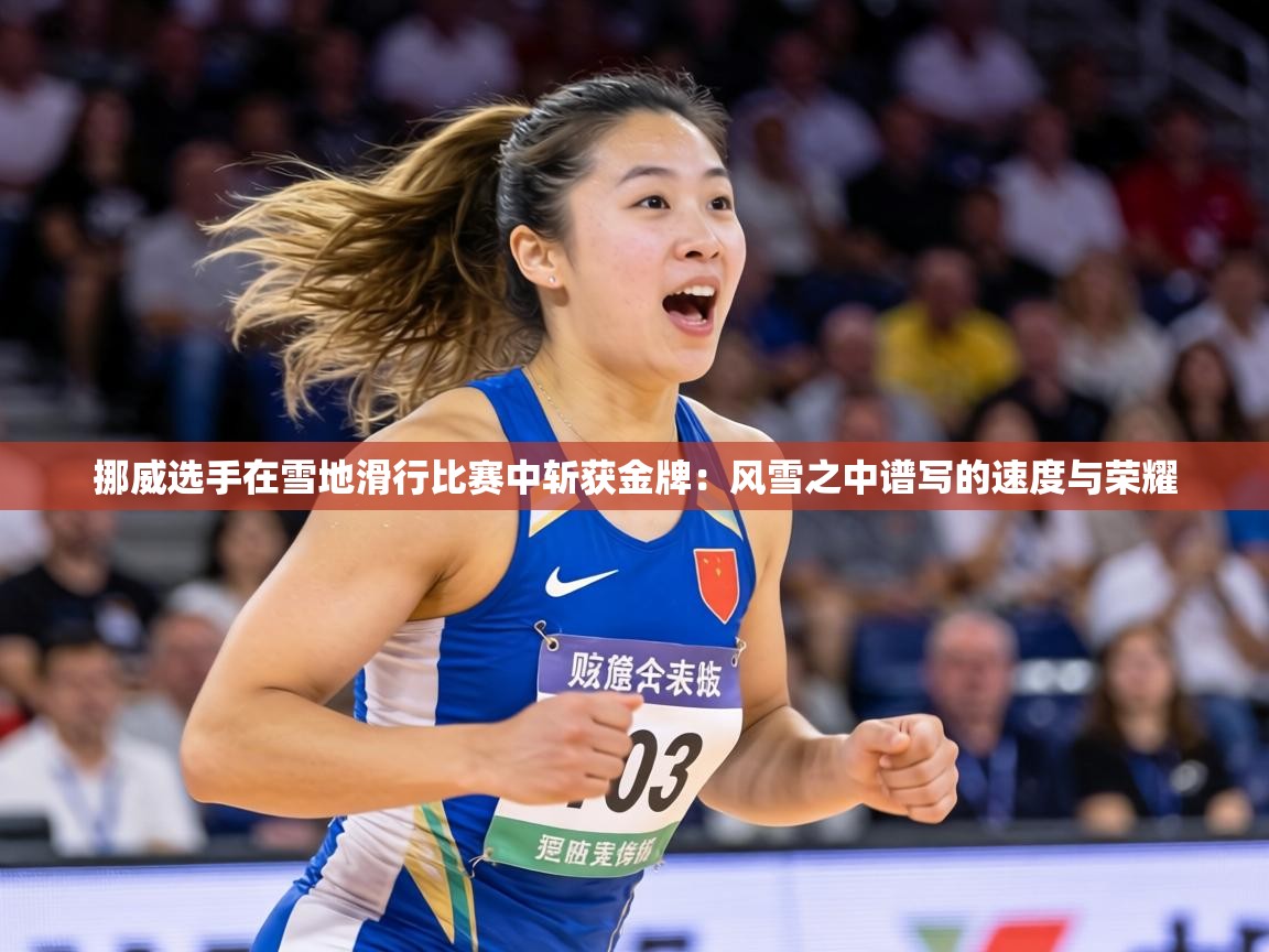 挪威选手在雪地滑行比赛中斩获金牌：风雪之中谱写的速度与荣耀
